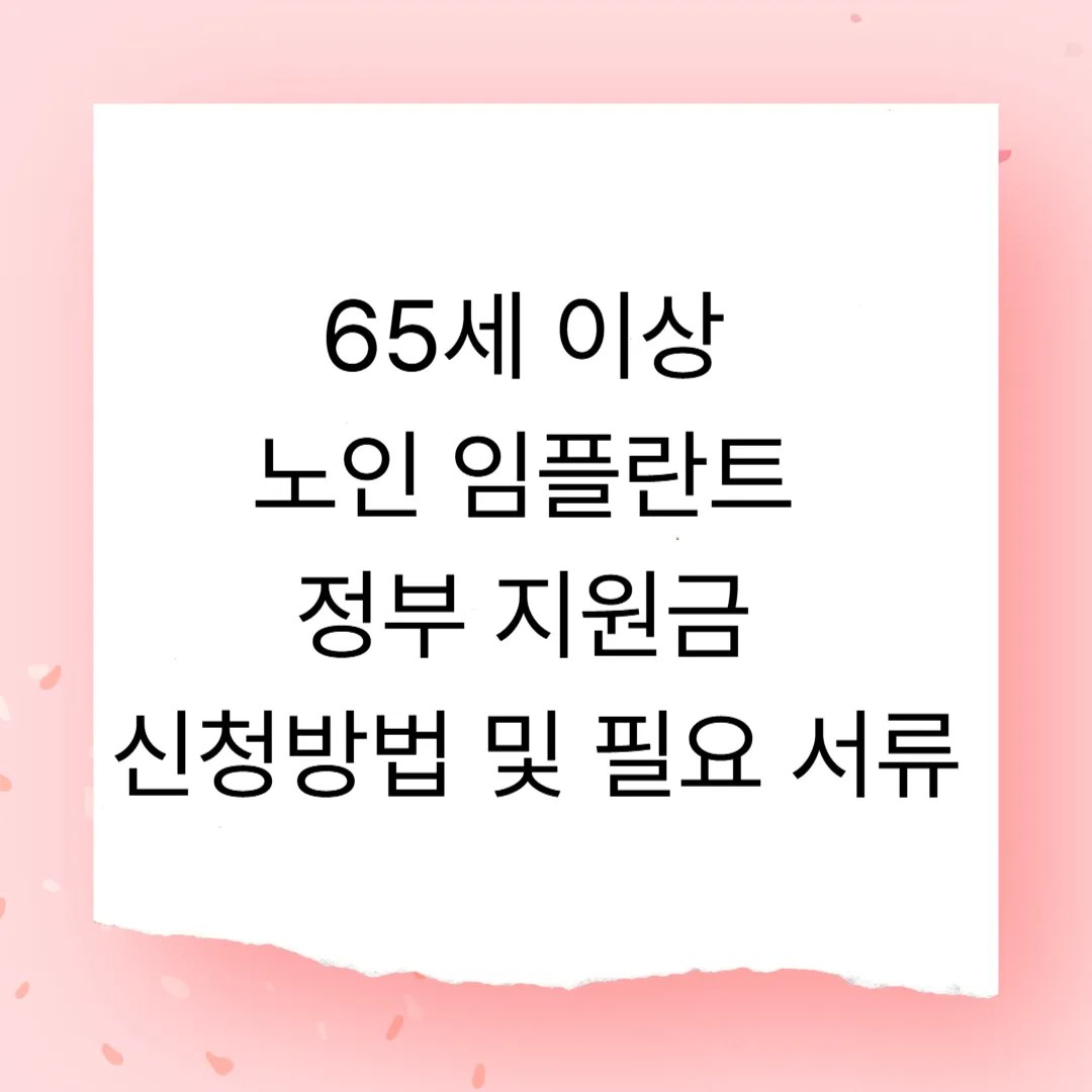 65세 이상 노인 임플란트 정부 지원금 신청방법 및 필요 서류 (2025년 최신)