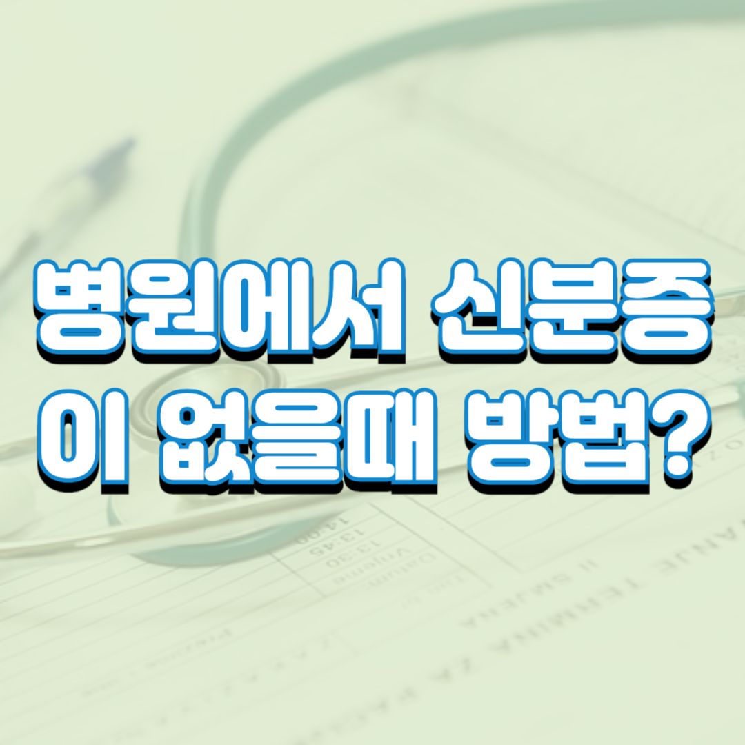 병원에서 신분증이 없을때 방법?(5월 20일 이후 병의원 신분증 필수 지참)