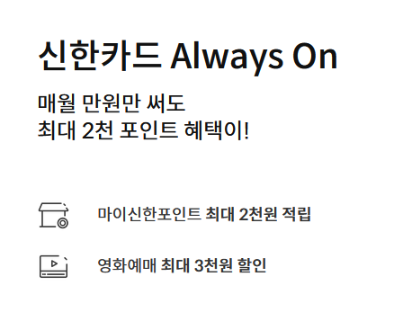 신한카드 Always On
매월 만원만 써도 최대 2천 포인트 혜택이!
마이신한포인트 최대 2천원 적립
영화예매 최대 3천원 할인