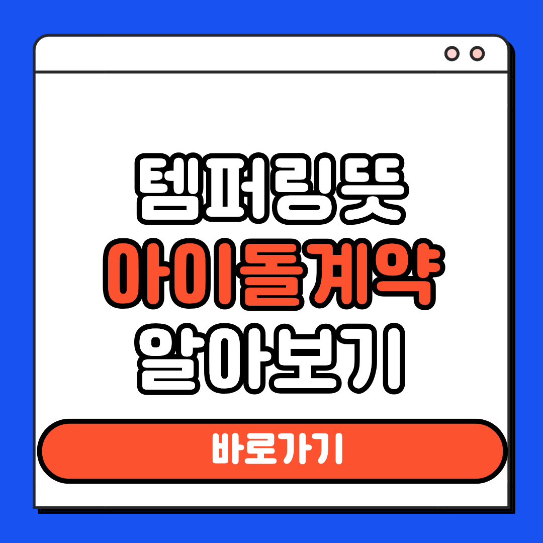 템퍼링 뜻 아이돌 계약 알아보기