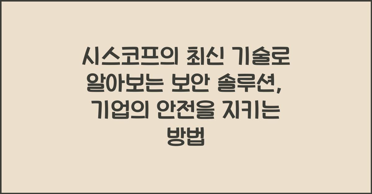 시스코프의 최신 기술로 알아보는 보안 솔루션