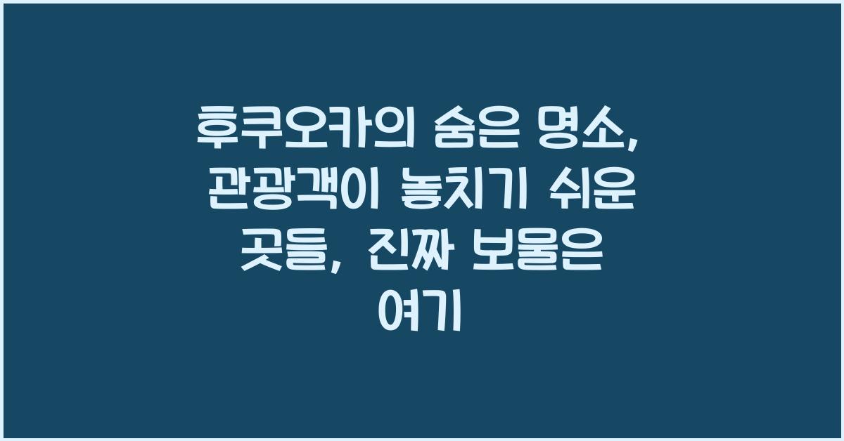 후쿠오카의 숨은 명소: 관광객이 놓치기 쉬운 곳들