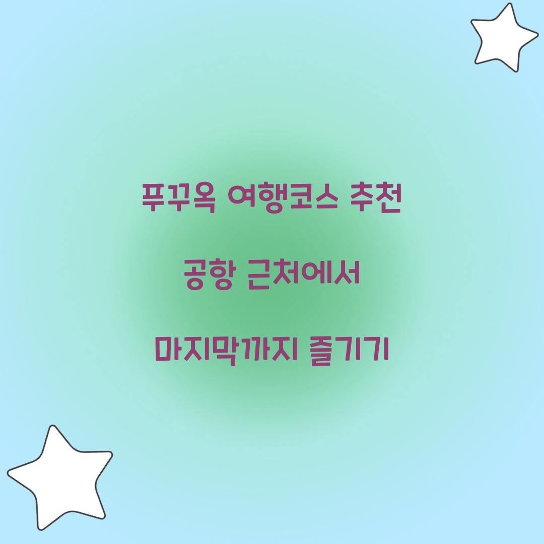 푸꾸옥 여행코스 추천 공항 근처에서 마지막까지 즐기기