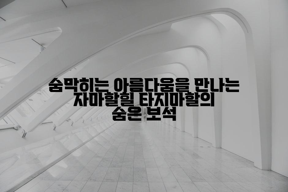 숨막히는 아름다움을 만나는 자마할힐 타지마할의 숨은 보석