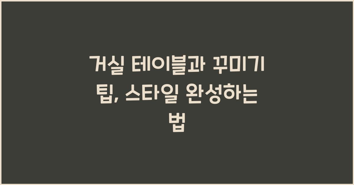 거실 테이블과 꾸미기 팁