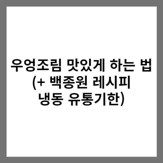 우엉조림 맛있게 하는 법 (+ 백종원 레시피 냉동 유통기한)