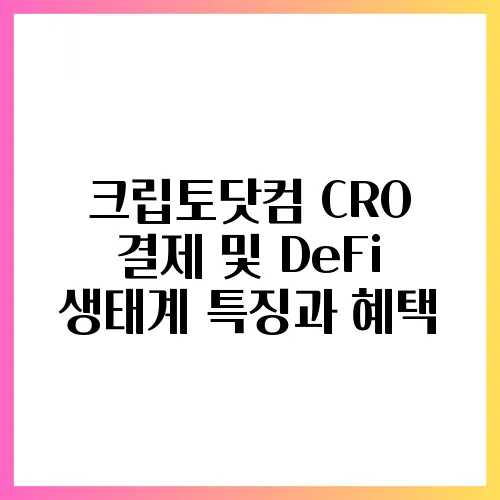 크립토닷컴 CRO 결제 및 DeFi 생태계 특징과 혜택