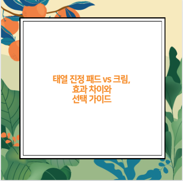 태열 진정 패드 vs 크림, 효과 차이와 선택 가이드