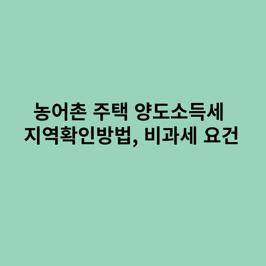 농어촌 주택 양도소득세 지역확인방법, 비과세 요건에 관한 포스터입니다.