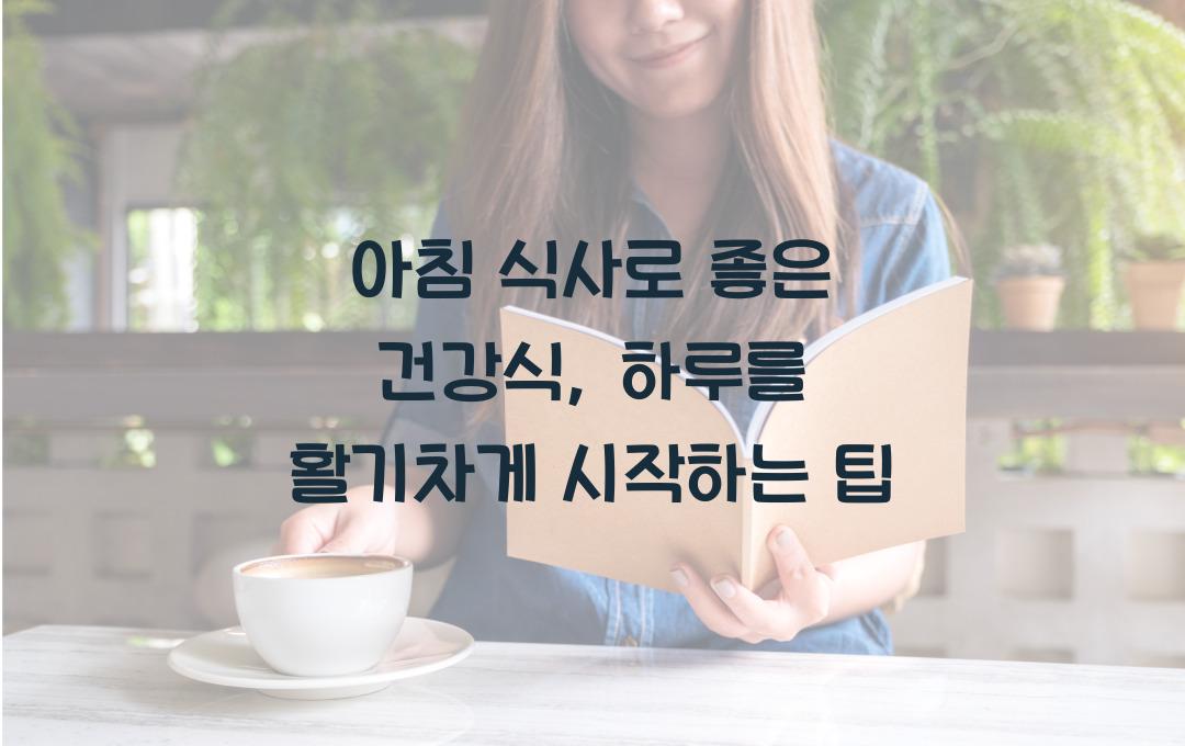 아침 식사로 좋은 건강식, 하루를 활기차게 시작하는 비법