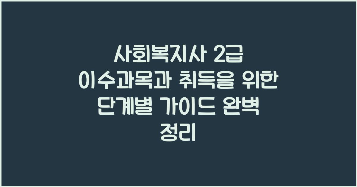 사회복지사 2급 이수과목과 취득을 위한 단계별 가이드