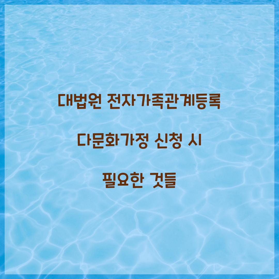 대법원 전자가족관계등록 다문화가정 신청 시 필요한 것들