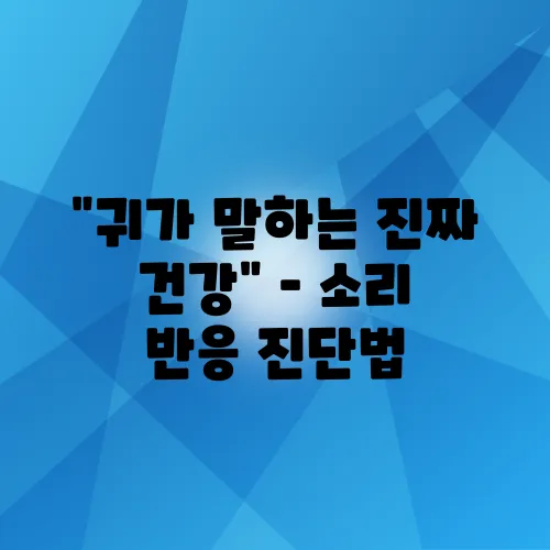 “귀가 말하는 진짜 건강” – 소리 반응 진단법