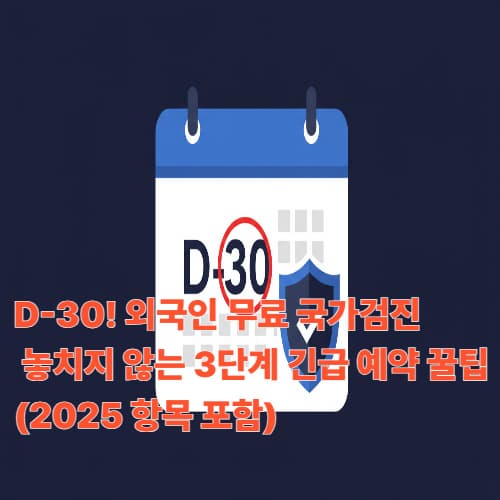 D-30! 외국인 무료 국가검진 놓치지 않는 3단계 긴급 예약 꿀팁 (2025 항목 포함)