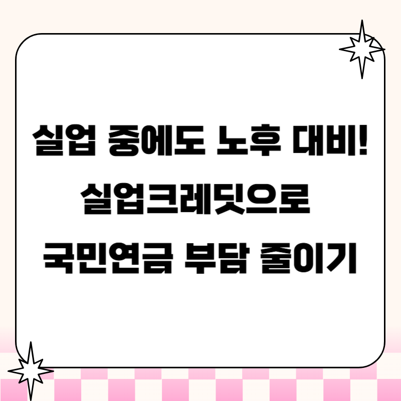 실업 중에도 노후 대비! 실업크레딧으로 국민연금 부담 줄이기