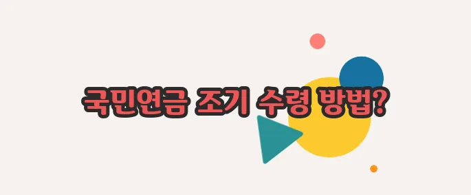 국민연금 조기 수령 조건 지금 시작해보겠습니다