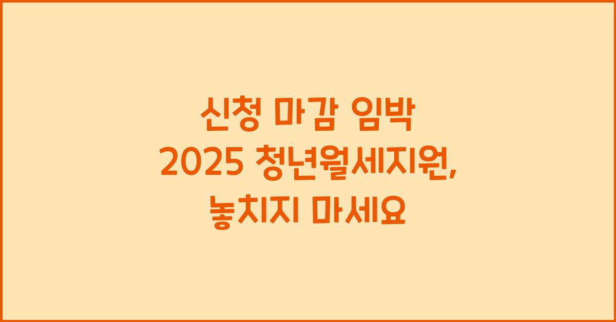 신청 마감 임박 2025 청년월세지원