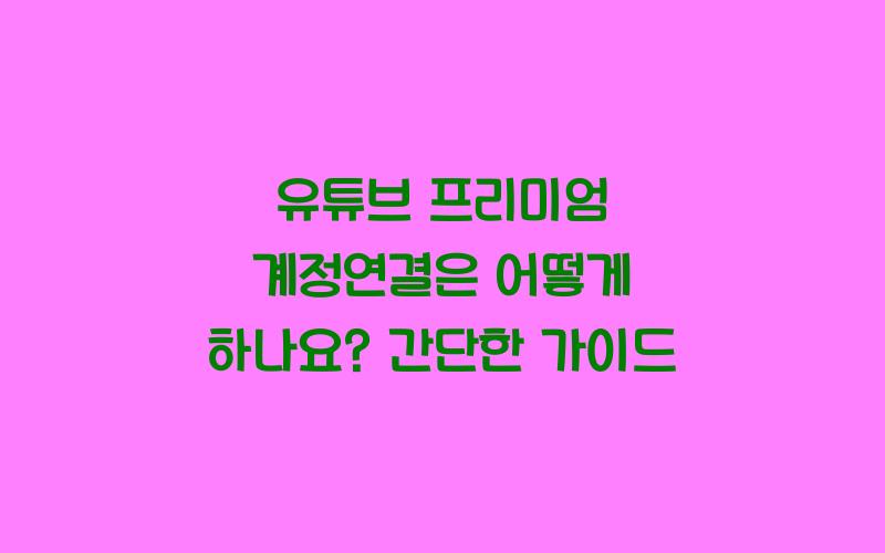 유튜브 프리미엄 계정연결은 어떻게 하나요?