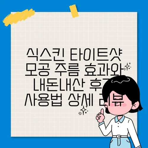 식스킨 타이트샷 모공 주름 효과와 내돈내산 후기 사용법 상세 리뷰