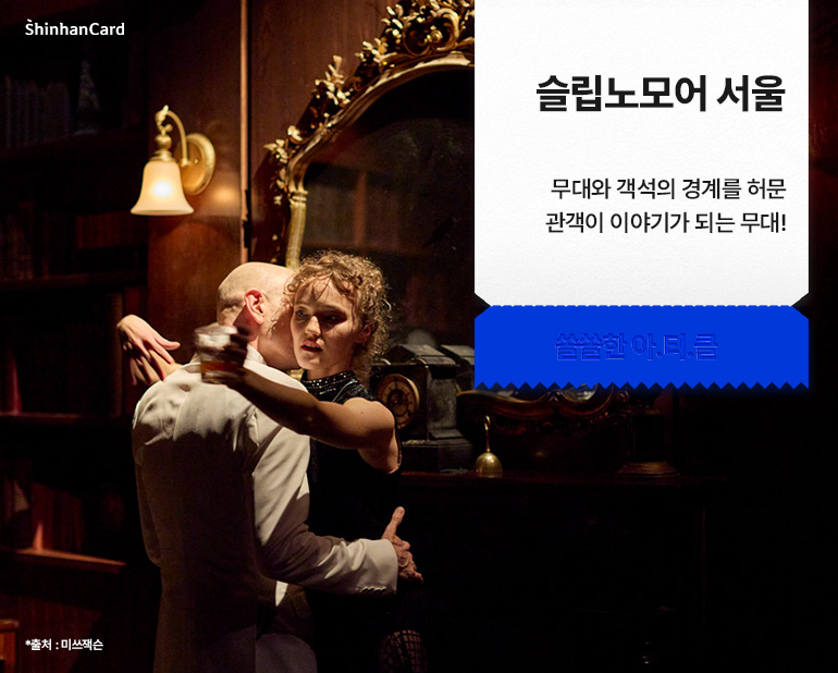 <슬립노모어 서울>
무대와 객석의 경계를 허문 관객이 이야기가 되는 무대!