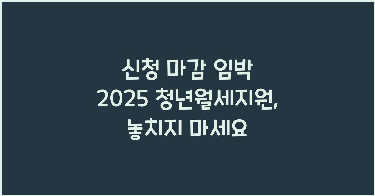 신청 마감 임박 2025 청년월세지원