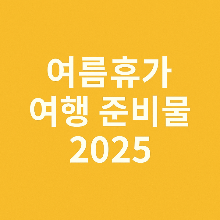 여름휴가 여행 준비물 2025: 완벽 체크리스트 총정리!