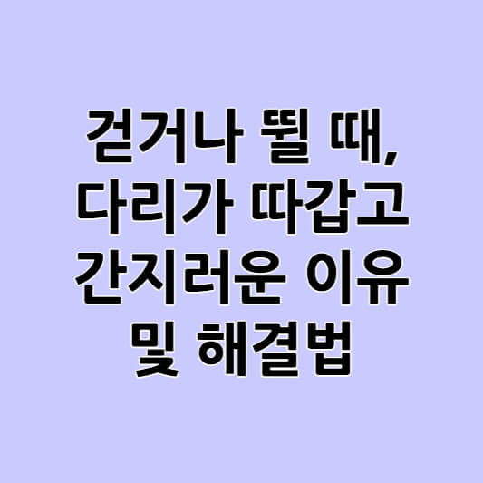 걷거나 뛸 때, 다리가 따갑고 간지러운 이유와 해결법