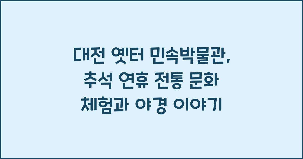 대전 옛터 민속박물관, 추석 연휴 전통 문화 체험과 야경 즐기기
