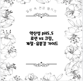 약산성 pH5.5 로션 vs 크림, 계절·유분감 가이드
