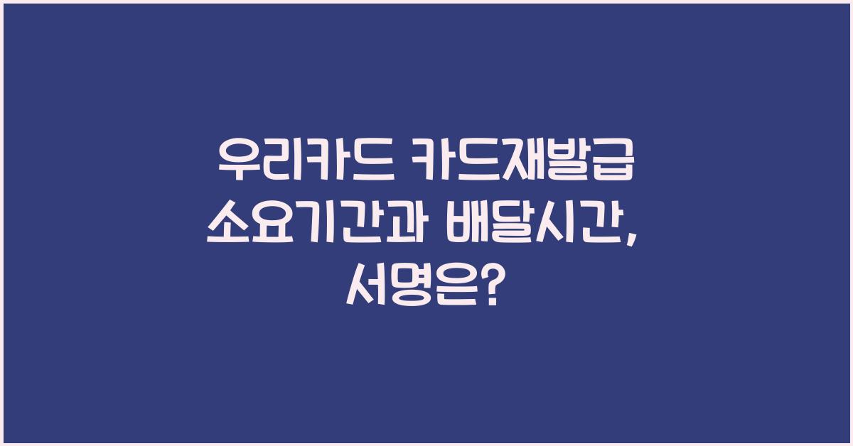 우리카드 카드재발급 소요기간 배달시간 서명