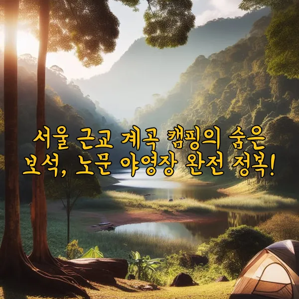 서울 근교 계곡 캠핑의 숨은 보석, 노문 야영장 완전 정복!