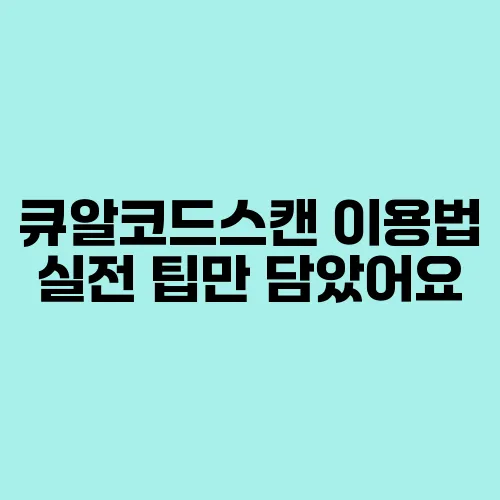 큐알코드스캔 이용법 실전 팁만 담았어요
