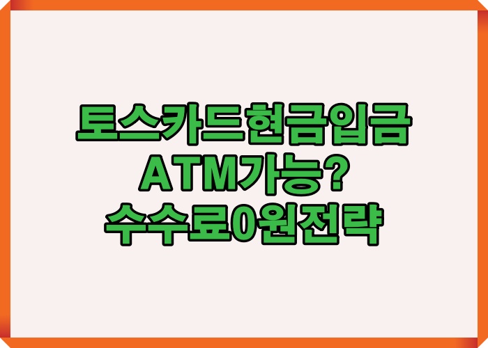 토스 카드 현금 입금 방법과 ATM 가능 여부, 수수료 0원 전략을 한눈에 정리한 핵심 요약 이미지