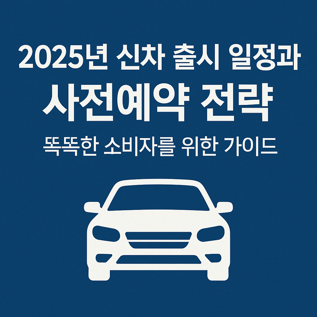 2025년 신차 출시 일정과 사전예약 전략