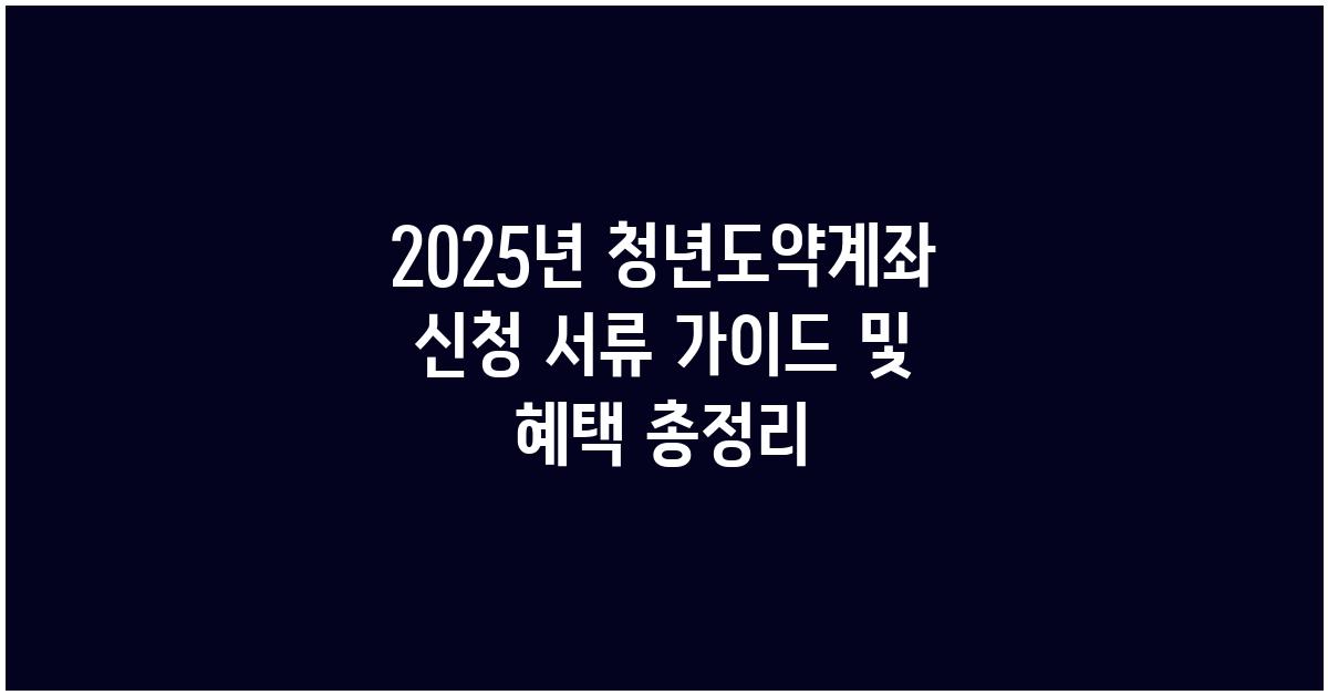 2025년 청년도약계좌 신청 서류 가이드