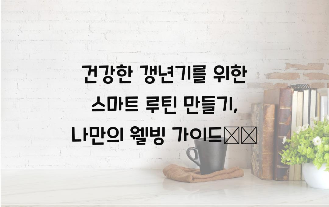 건강한 갱년기를 위한 스마트 루틴 만들기