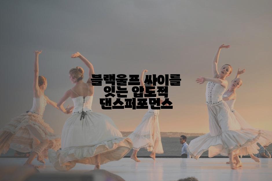 블랙울프 싸이를 잇는 압도적 댄스퍼포먼스