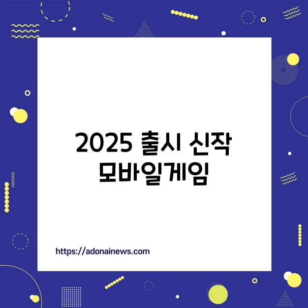 2025년 출시 신작 모바일 게임
