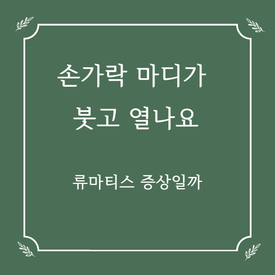 손가락 마디가 붓고 열나요 &ndash; 류마티스 관절염 증상일까?