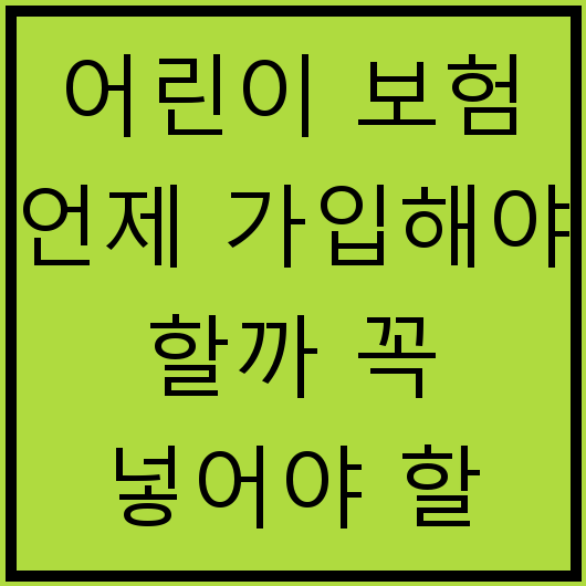 어린이 보험 언제 가입해야 할까 꼭 넣어야 할 특약은