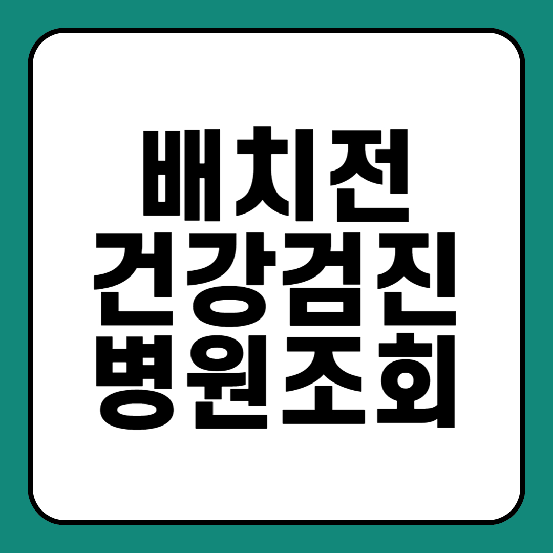 배치전 건강검진 병원 조회 비용 무료 결과 기간 항목 금식 공복