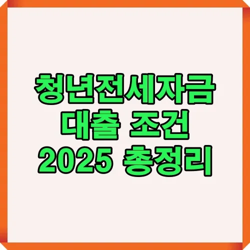 청년전세자금대출 조건과 신청 자격, 소득 자산 기준, 대출 한도 및 주택 조건 등 2025년 최신 정보를 안내하는 썸네일 이미지
