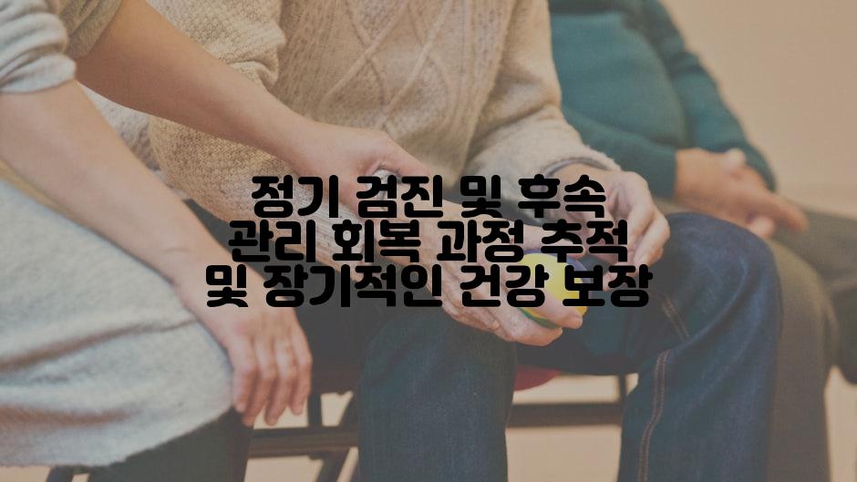 정기 검진 및 후속 관리 회복 과정 추적 및 장기적인 건강 보장