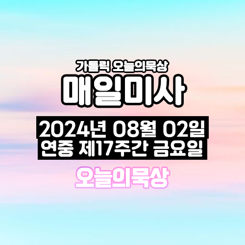 2024년 8월 2일 매일미사 연중 제17주간 금요일 오늘의 묵상