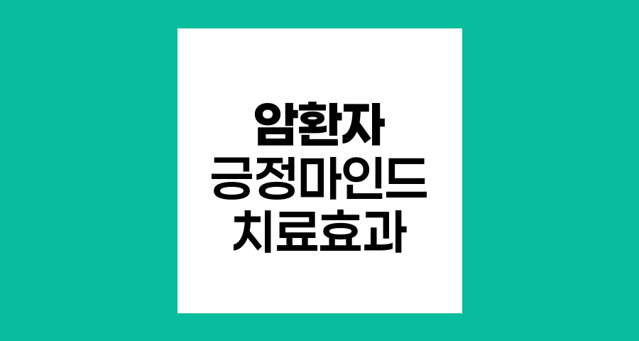 암 환자의 긍정적 마인드, 치료 효과 극대화 방법
