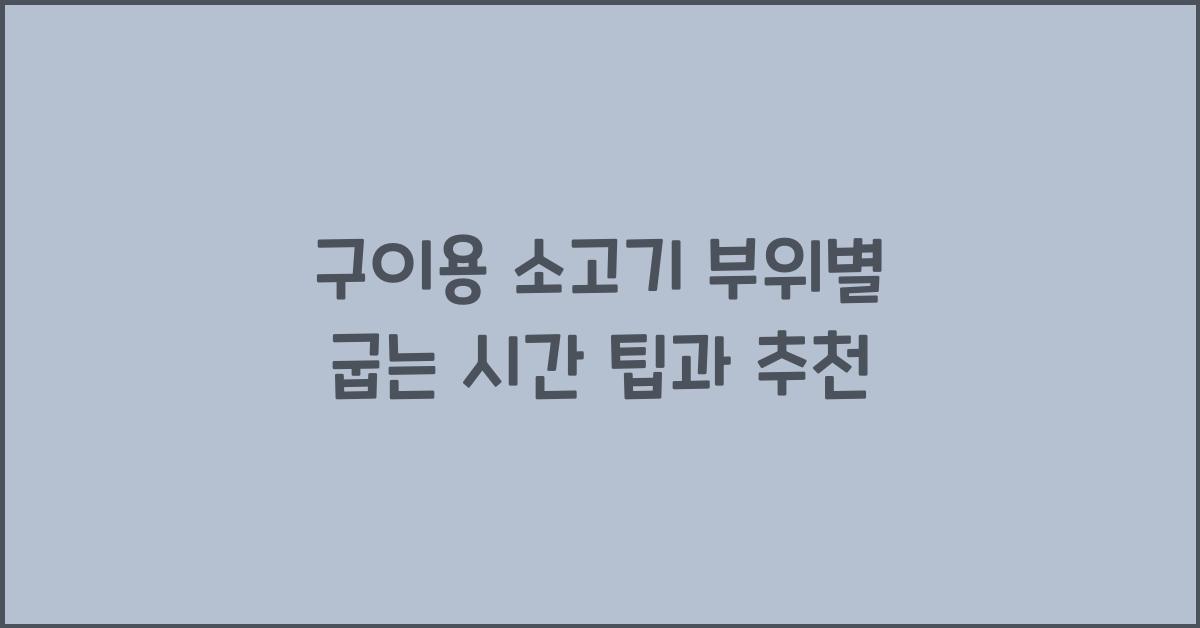 구이용 소고기, 부위별 굽는 시간은 얼마나?