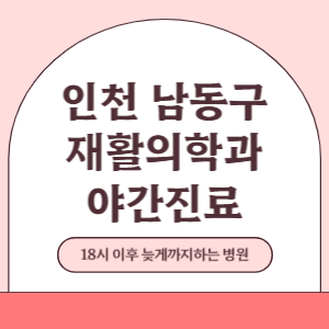 인천 남동구 야간진료 재활의학과 병원 (18시 이후 늦게까지하는 병원)