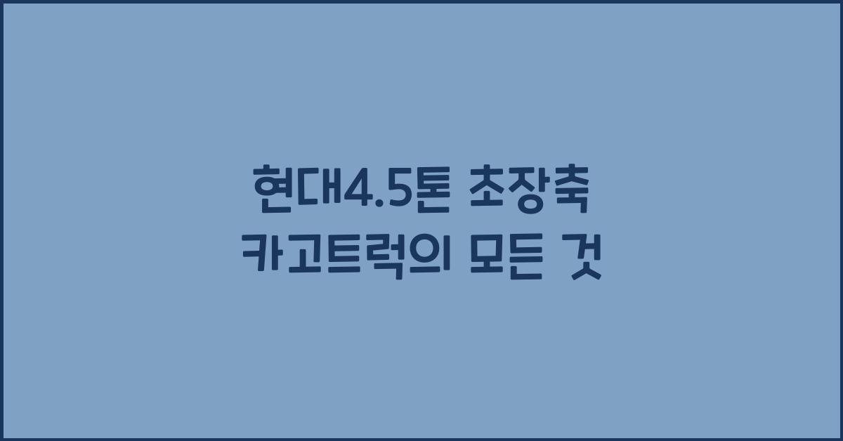 현대4.5톤 초장축 카고트럭