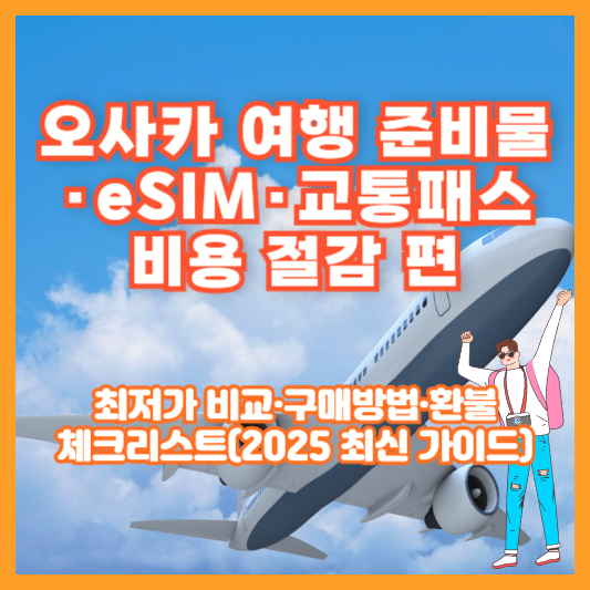오사카 여행 준비물·eSIM·교통패스 비용 절감 편｜최저가 비교·구매방법·환불 체크리스트(2025 최신 가이드)