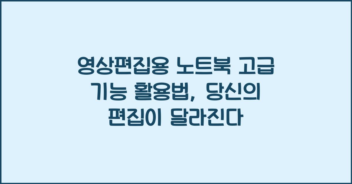 영상편집용 노트북 고급 기능 활용법